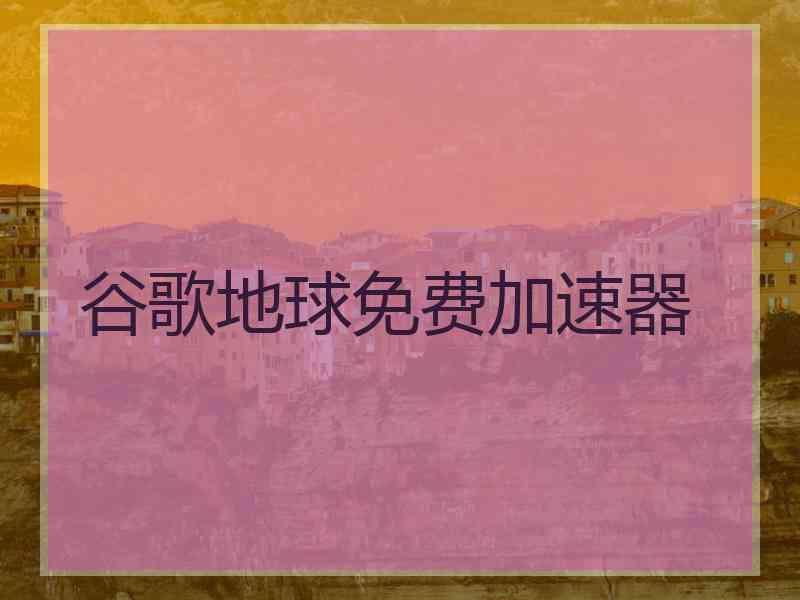 谷歌地球免费加速器